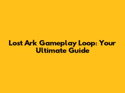 Lost Ark Gameplay Loop: Your Ultimate Guide