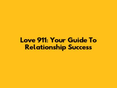 Love 911: Your Guide To Relationship Success