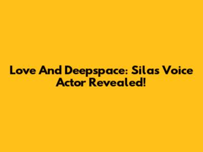 Love And Deepspace: Silas Voice Actor Revealed!