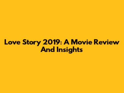 Love Story 2019: A Movie Review And Insights