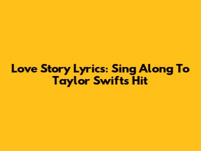 Love Story Lyrics: Sing Along To Taylor Swift's Hit