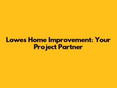 Lowe's Home Improvement: Your Project Partner