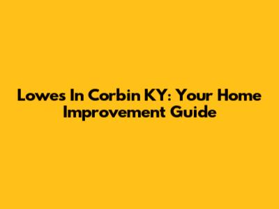 Lowe's In Corbin KY: Your Home Improvement Guide