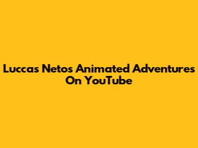 Luccas Neto's Animated Adventures On YouTube