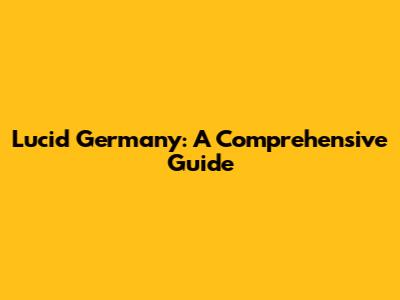 Lucid Germany: A Comprehensive Guide