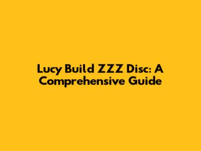 Lucy Build ZZZ Disc: A Comprehensive Guide