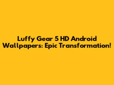 Luffy Gear 5 HD Android Wallpapers: Epic Transformation!