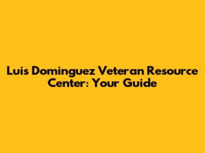 Luis Dominguez Veteran Resource Center: Your Guide