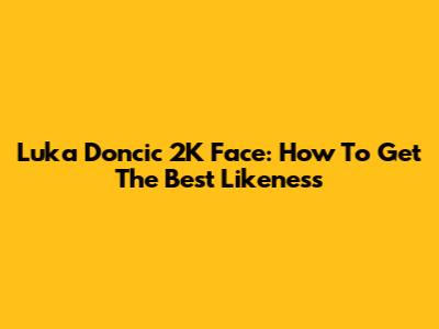 Luka Doncic 2K Face: How To Get The Best Likeness