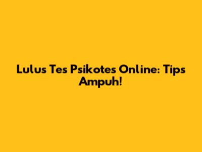 Lulus Tes Psikotes Online: Tips Ampuh!