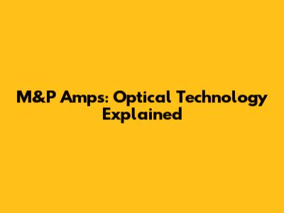 M&P Amps: Optical Technology Explained