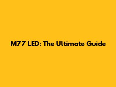 M77 LED: The Ultimate Guide