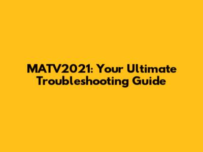 MATV2021: Your Ultimate Troubleshooting Guide