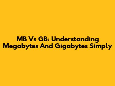 MB Vs GB: Understanding Megabytes And Gigabytes Simply