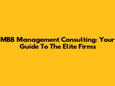 MBB Management Consulting: Your Guide To The Elite Firms