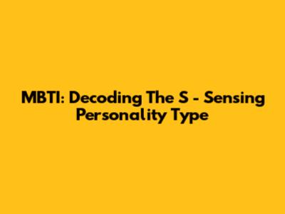 MBTI: Decoding The 'S' - Sensing Personality Type