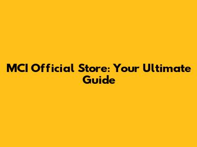 MCI Official Store: Your Ultimate Guide
