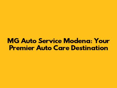 MG Auto Service Modena: Your Premier Auto Care Destination