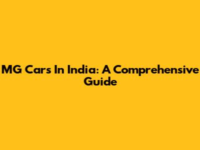 MG Cars In India: A Comprehensive Guide