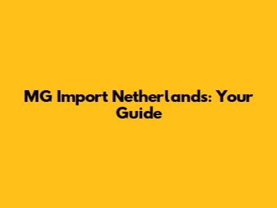 MG Import Netherlands: Your Guide