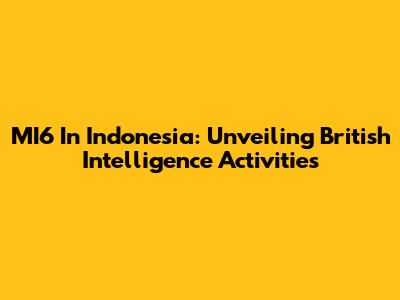 MI6 In Indonesia: Unveiling British Intelligence Activities