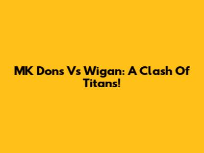 MK Dons Vs Wigan: A Clash Of Titans!