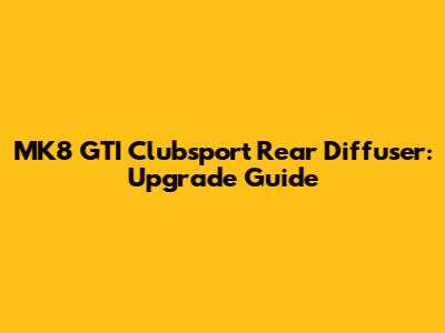 MK8 GTI Clubsport Rear Diffuser: Upgrade Guide