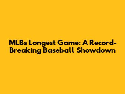 MLB's Longest Game: A Record-Breaking Baseball Showdown