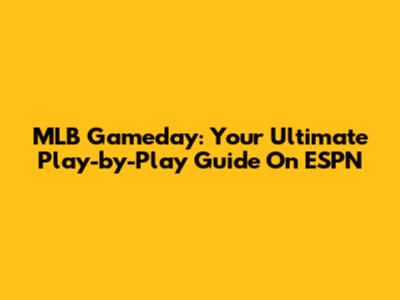 MLB Gameday: Your Ultimate Play-by-Play Guide On ESPN