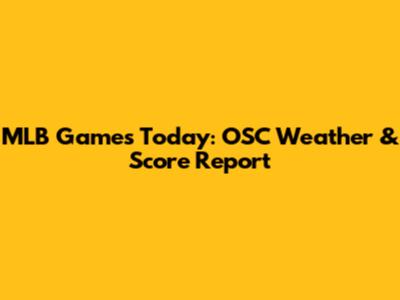 MLB Games Today: OSC Weather & Score Report