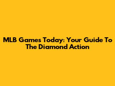 MLB Games Today: Your Guide To The Diamond Action