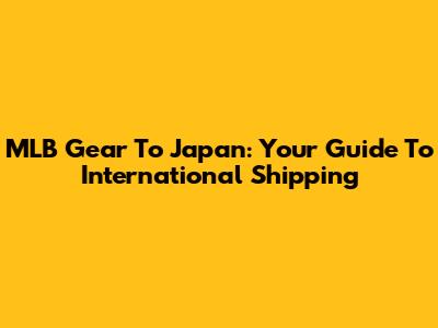 MLB Gear To Japan: Your Guide To International Shipping