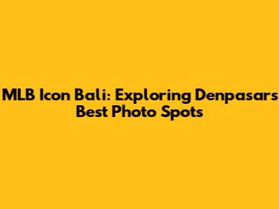 MLB Icon Bali: Exploring Denpasar's Best Photo Spots