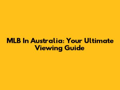 MLB In Australia: Your Ultimate Viewing Guide