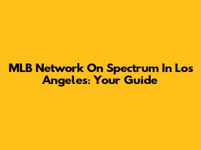 MLB Network On Spectrum In Los Angeles: Your Guide