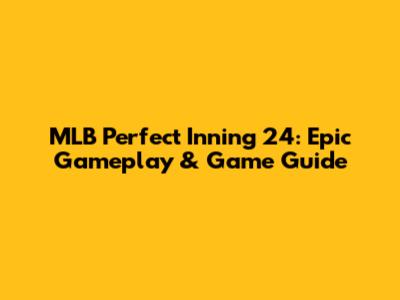 MLB Perfect Inning 24: Epic Gameplay & Game Guide