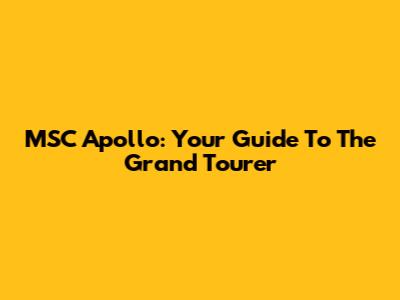 MSC Apollo: Your Guide To The Grand Tourer