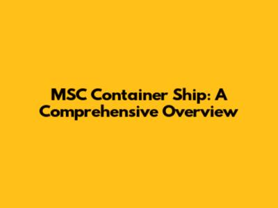 MSC Container Ship: A Comprehensive Overview