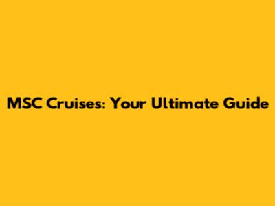 MSC Cruises: Your Ultimate Guide