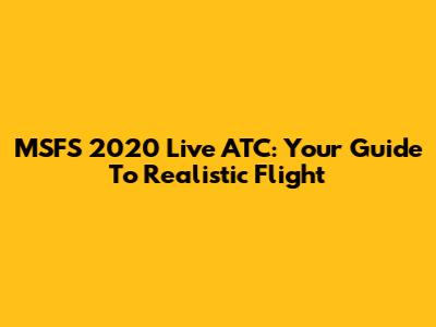 MSFS 2020 Live ATC: Your Guide To Realistic Flight