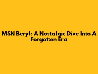 MSN Beryl: A Nostalgic Dive Into A Forgotten Era