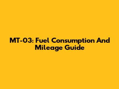 MT-03: Fuel Consumption And Mileage Guide