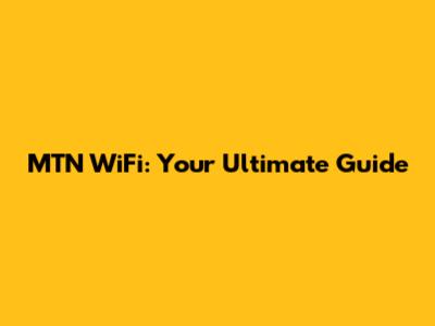 MTN WiFi: Your Ultimate Guide