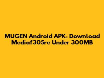MUGEN Android APK: Download Mediaf305re Under 300MB