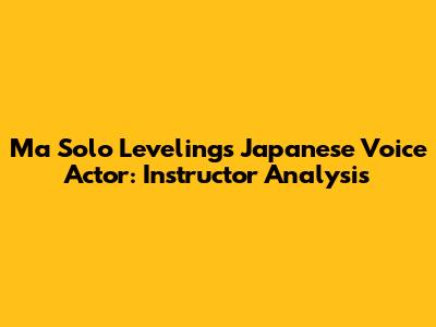 Ma Solo Leveling's Japanese Voice Actor: Instructor Analysis