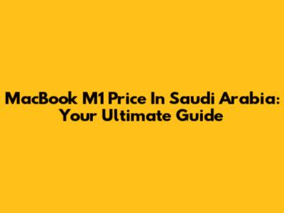 MacBook M1 Price In Saudi Arabia: Your Ultimate Guide