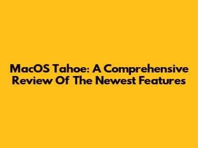 MacOS Tahoe: A Comprehensive Review Of The Newest Features