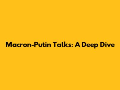 Macron-Putin Talks: A Deep Dive
