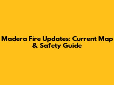 Madera Fire Updates: Current Map & Safety Guide