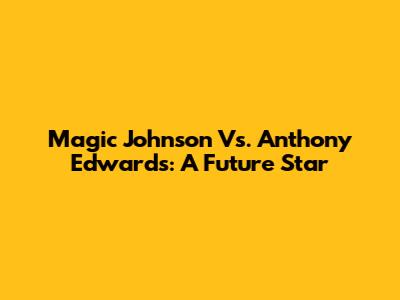 Magic Johnson Vs. Anthony Edwards: A Future Star